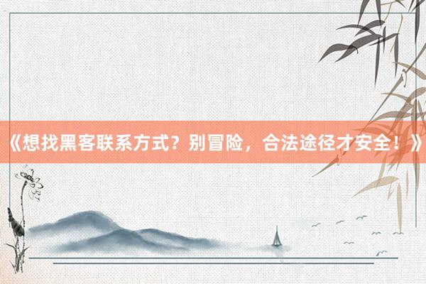 《想找黑客联系方式？别冒险，合法途径才安全！》